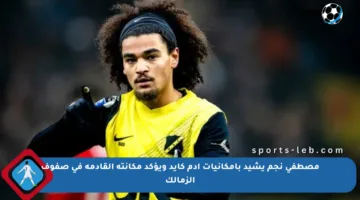 مصطفى نجم يشيد بإمكانيات آدم كايد ويؤكد مكانته القادمة في صفوف الزمالك